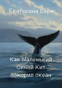 Как Маленький Синий Кит покорил океан - Екатерина Берн