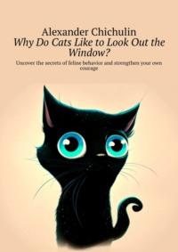 Why do cats like to look out the window? Uncover the secrets of feline behavior and strengthen your own courage, Александра Чичулина audiobook. ISDN69220993