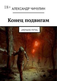 Конец подвигам. «Мочало пути» - Александр Чичулин