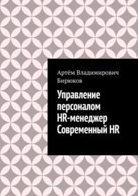 Управление персоналом. HR-менеджер. Современный HR - Артём Бирюков
