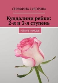 Кундалини рейки: 2-я и 3-я ступень. Рейки в помощь - Серафима Суворова