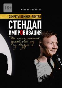 Стендап импровизация. Секреты комика-лентяя - Белоусов Михаил