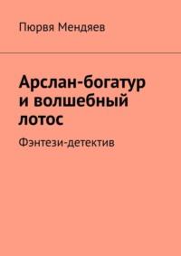 Арслан-богатур и волшебный лотос. Фэнтези-детектив, audiobook Пюрви Мендяева. ISDN69221197