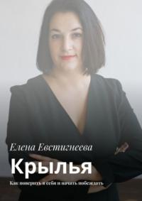 Крылья. Как поверить в себя и начать побеждать - Елена Евстигнеева