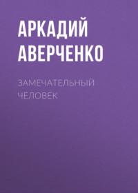 Замечательный человек, audiobook Аркадия Аверченко. ISDN69221335
