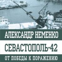 Севастополь-42. От победы к поражению, аудиокнига Александра Неменко. ISDN69223426