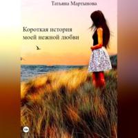 Короткая история моей нежной любви - Татьяна Мартынова