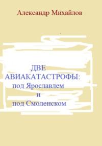 Две авиакатастрофы: под Ярославлем и под Смоленском, audiobook Александра Григорьевича Михайлова. ISDN69230887