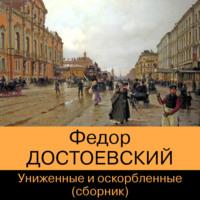 Униженные и оскорбленные (сборник), аудиокнига Федора Достоевского. ISDN69231055