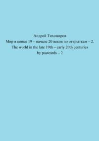 Мир в конце 19 – начале 20 веков по открыткам – 2. The world in the late 19th – early 20th centuries by postcards – 2 - Андрей Тихомиров