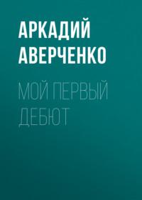 Мой первый дебют, książka audio Аркадия Аверченко. ISDN69232372