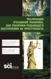 Реализация уголовной политики как политики решающего наступления на преступность. (Магистратура). Монография. - Павел Панченко