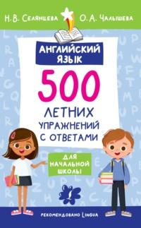 Английский язык. 500 летних упражнений для начальной школы с ответами - Наталья Селянцева