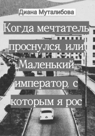 Когда мечтатель проснулся, или Маленький император, с которым я рос, аудиокнига Дианы Муталибовой. ISDN69237397