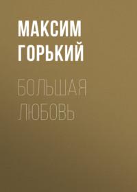 Большая любовь - Максим Горький