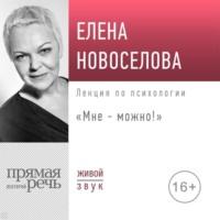 Лекция «Мне – можно!», książka audio Елены Новоселовой. ISDN69243550