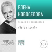 Лекция «Чего я хочу?», audiobook Елены Новоселовой. ISDN69243553