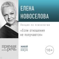 Лекция «Если отношения не получаются», Hörbuch Елены Новоселовой. ISDN69243835