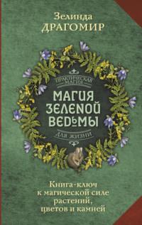 Магия зеленой ведьмы. Книга-ключ к магической силе растений, цветов и камней - Зелинда Драгомир