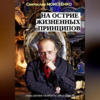 На острие жизненных принципов - Святослав Моисеенко