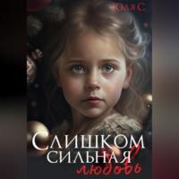 Слишком сильная любовь, audiobook Юли С. ISDN69246187