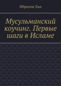 Мусульманский коучинг. Первые шаги в Исламе, аудиокнига Ибрагима Хана. ISDN69246814