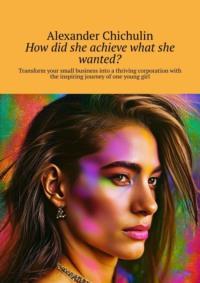 How did she achieve what she wanted? Transform your small business into a thriving corporation with the inspiring journey of one young girl, Александра Чичулина аудиокнига. ISDN69246847
