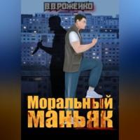 Моральный маньяк, audiobook В. В. Роженко. ISDN69248341