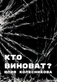 Кто виноват? - Юлия Колесникова