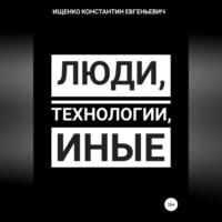 Люди, Технологии, Иные, аудиокнига Константина Евгеньевича Ищенко. ISDN69251002