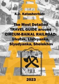The most detailed guide around Circum-Baikal Railroad: Irkutsk, Listvyanka, Slyudyanka, Shelekhov - A. Katashevtsev