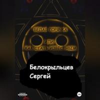 Белая горячка, или Как стать известным - Сергей Белокрыльцев