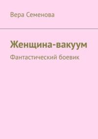 Женщина-вакуум. Фантастический боевик - Вера Семенова