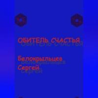 Обитель счастья, аудиокнига Сергея Валерьевича Белокрыльцева. ISDN69252184