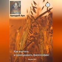 Как изучать и преподавать философию, audiobook Аркадия Арка. ISDN69252211
