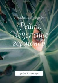 Рейки. Исцеление гормонов. Рейки в помощь - Серафима Суворова