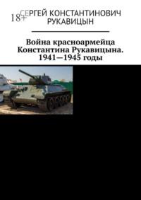 Война красноармейца Константина Рукавицына. 1941—1945 годы - Сергей Рукавицын