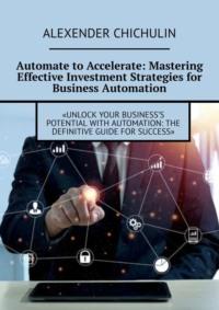 Automate to Accelerate: Mastering Effective Investment Strategies for Business Automation,  książka audio. ISDN69252427