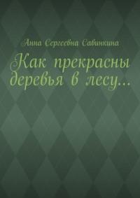 Как прекрасны деревья в лесу… - Анна Савинкина