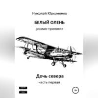 Белый олень. Часть 1. Дочь севера - Николай Юрконенко