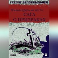 Сага о призраках: Живым здесь не место…, аудиокнига Сергея Валерьевича Белокрыльцева. ISDN69252721