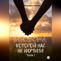 Любовь, которой нас не научили. Часть 2 - Anyatta Harom