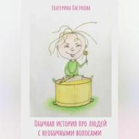 Обычная история про людей с необычными волосами - Екатерина Пастухова