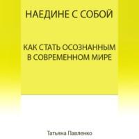 Наедине с собой. Как стать осознанным в современном мире, audiobook Татьяны Павленко. ISDN69253687