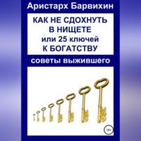 Как не сдохнуть в нищете, или 25 ключей к богатству, audiobook Аристарха Барвихина. ISDN69253861
