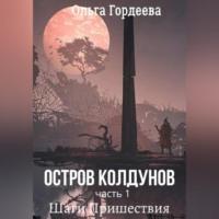 Остров Колдунов. Часть 1. Шаги Пришествия - Ольга Гордеева