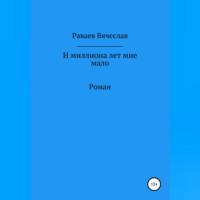 И миллиона лет мне мало, audiobook Вячеслава Анатольевича Раваева. ISDN69254266