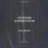 Легенды нашего края. Арка небес - Анатолий Агарков