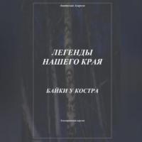 Легенды нашего края. Байки у костра, audiobook Анатолия Агаркова. ISDN69254518