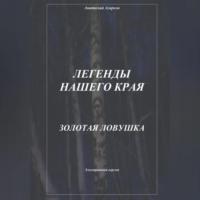 Легенды нашего края. Золотая ловушка, аудиокнига Анатолия Агаркова. ISDN69254524